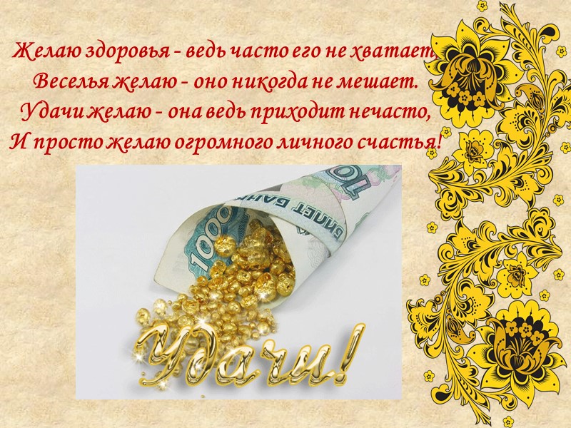 Желаю здоровья - ведь часто его не хватает,  Веселья желаю - оно никогда